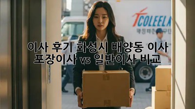 이사 후기: 화성시 배양동 이사, 포장이사 vs 일반이사 비교