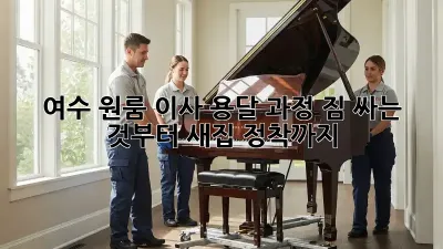 여수 원룸 이사 용달 과정: 짐 싸는 것부터 새집 정착까지!
