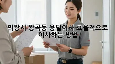 의왕시 왕곡동 용달이사, 효율적으로 이사하는 방법!